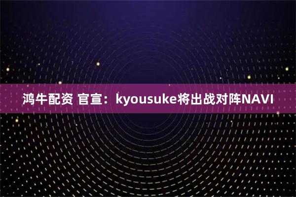 鸿牛配资 官宣：kyousuke将出战对阵NAVI
