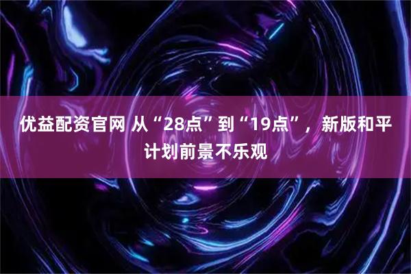 优益配资官网 从“28点”到“19点”，新版和平计划前景不乐观