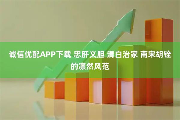 诚信优配APP下载 忠肝义胆 清白治家 南宋胡铨的凛然风范