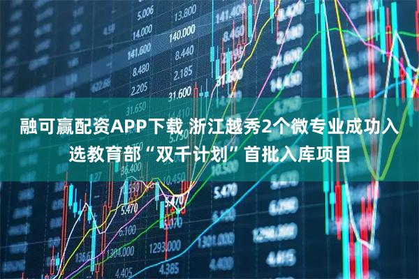 融可赢配资APP下载 浙江越秀2个微专业成功入选教育部“双千计划”首批入库项目