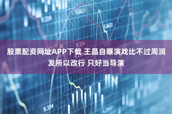股票配资网址APP下载 王晶自曝演戏比不过周润发所以改行 只好当导演