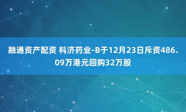 融通资产配资 科济药业-B于12月23日斥资486.09万港元回购32万股