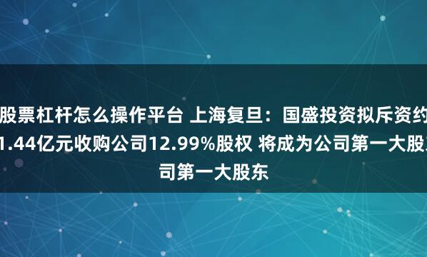 股票杠杆怎么操作平台 上海复旦：国盛投资拟斥资约51.44亿元收购公司12.99%股权 将成为公司第一大股东