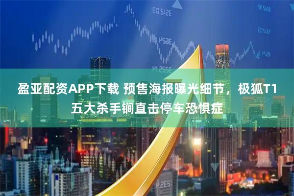 盈亚配资APP下载 预售海报曝光细节，极狐T1五大杀手锏直击停车恐惧症