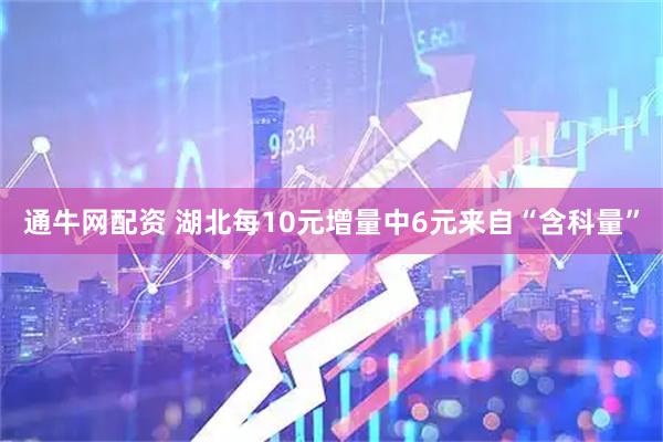 通牛网配资 湖北每10元增量中6元来自“含科量”
