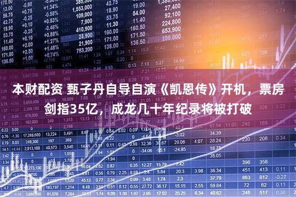 本财配资 甄子丹自导自演《凯恩传》开机，票房剑指35亿，成龙几十年纪录将被打破