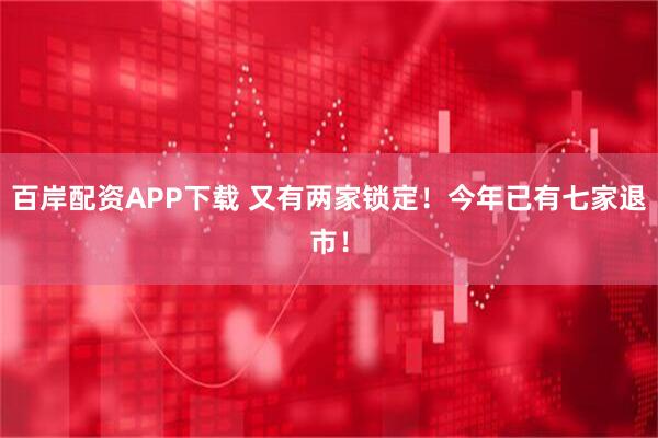 百岸配资APP下载 又有两家锁定！今年已有七家退市！