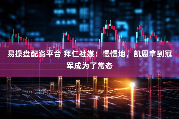 易操盘配资平台 拜仁社媒：慢慢地，凯恩拿到冠军成为了常态