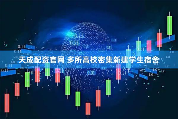 天成配资官网 多所高校密集新建学生宿舍