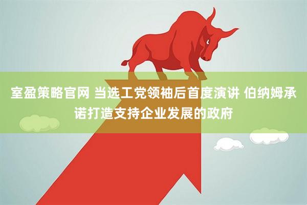 室盈策略官网 当选工党领袖后首度演讲 伯纳姆承诺打造支持企业发展的政府